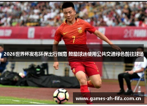 2026世界杯发布环保出行指南 鼓励球迷使用公共交通绿色前往球场 2026世界杯发布环保出行指南 鼓励球迷使用公共交通绿色前往球场